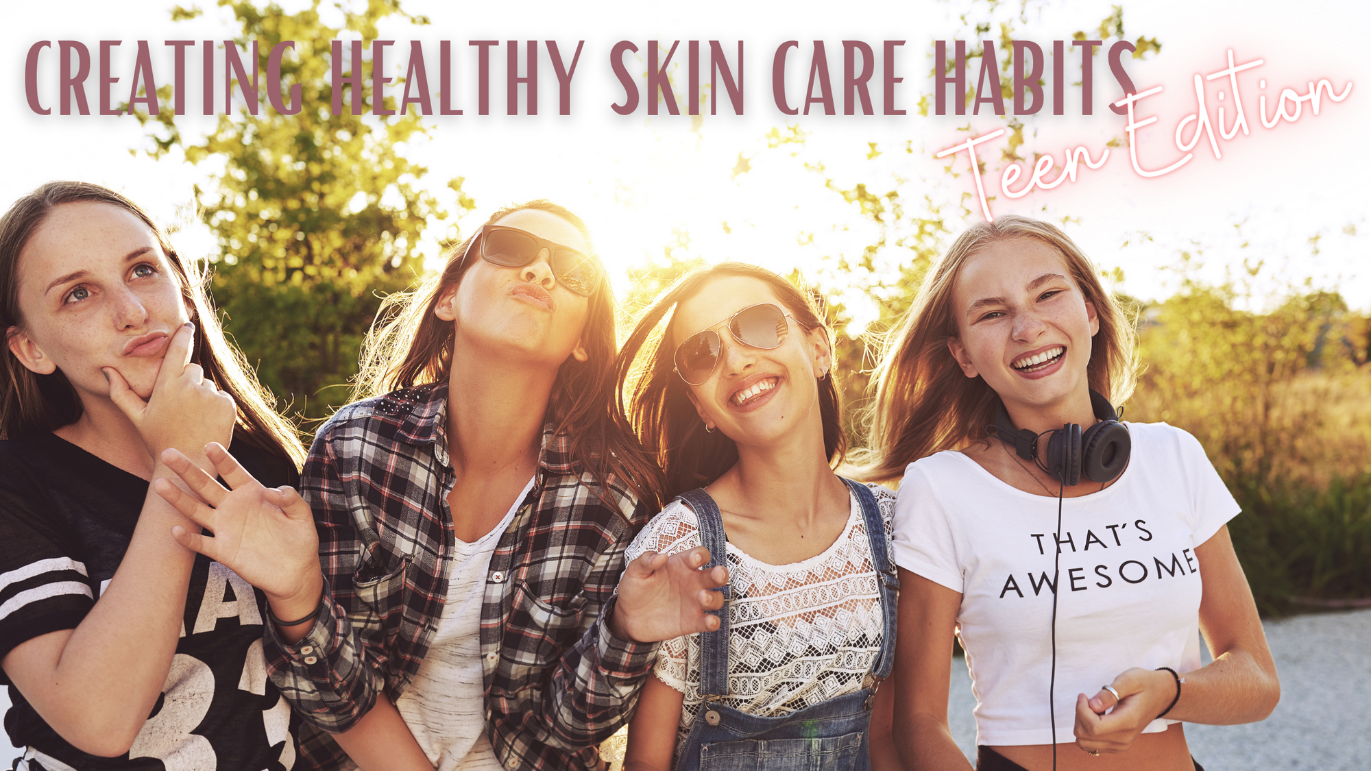 Creating Healthy Skin Care Habits - Teen Edition